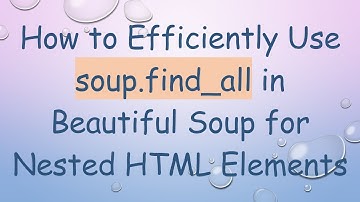 How to Efficiently Use soup.find_all in Beautiful Soup for Nested HTML Elements