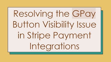 Resolving the GPay Button Visibility Issue in Stripe Payment Integrations