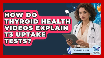 How Do Thyroid Health Videos Explain T3 Uptake Tests? | Thyroid Wellness Hub
