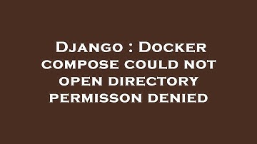 Django : Docker compose could not open directory permisson denied