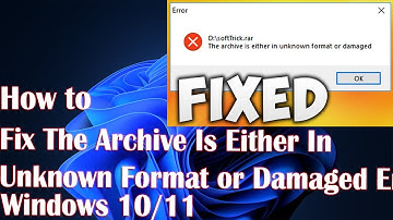 How To Fix The Archive Is Either In Unknown Format or Damaged Error Solution