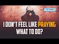 I Don T Feel Like Praying What To Do I Don T Feel Like Praying What To Do