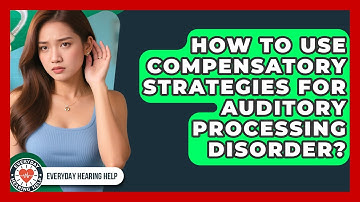 How To Use Compensatory Strategies For Auditory Processing Disorder? - Everyday Hearing Help