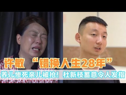 错换孩子28年！许敏哭诉偷换真相，杜新枝表里不一令人发指关注我，了解各种娱乐咨询，不错过任何娱乐大事件~#明星#娱乐#吃瓜#王菲#张杰#张靓颖