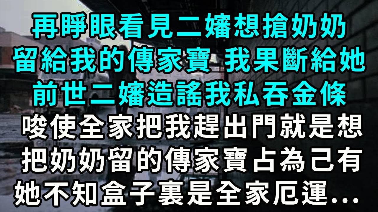 再睜眼看見二嬸想搶奶奶留給我的傳家寶，我果斷給她。前世二嬸造謠我私吞金條，唆使全家把我趕出門，就是想把奶奶留的傳家寶占為己有。可她不知，盒子裏裝的是全家厄運...