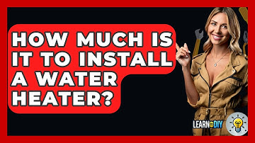 How Much Is It To Install A Water Heater? - LearnToDIY360.com