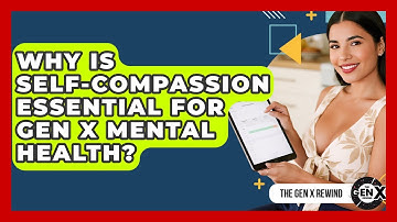 Why Is Self-compassion Essential For Gen X Mental Health? - The Gen X Rewind