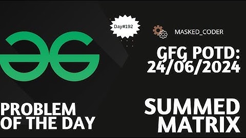 #192 | Summed Matrix | gfg potd | 24-06-2024 | GFG Problem of The Day