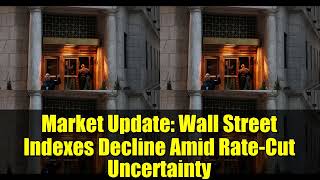 Market Update: Wall Street Indexes Decline Amid Rate-Cut Uncertainty