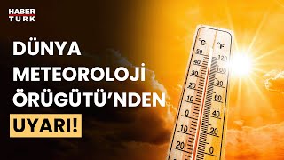 Dünya Meteoroloji Örgütü'nden uyarı: Türkiye için endişe verici Resimi