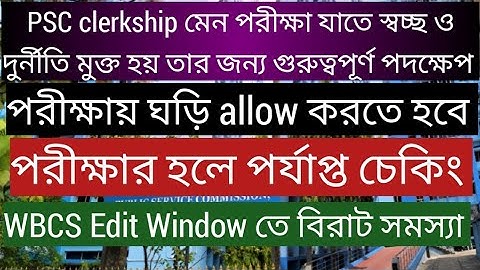 PSC CLERKSHIP মেন পরীক্ষায় স্বচ্ছতার জন্য গুরুত্বপূর্ণ পদক্ষেপ, WBCS edit window তে বিরাট সমস্যা,PSC