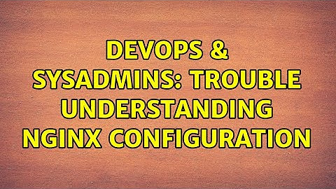 DevOps & SysAdmins: Trouble understanding NGINX configuration