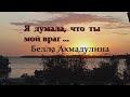 Читаю  стихотворение Беллы Ахмадулиной  «Я думала, что ты  мой враг…».