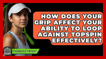 How Does Your Grip Affect Your Ability To Loop Against Topspin Effectively? - The Racket Xpert