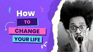 How to change your life.