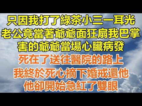 （完結爽文）只因我打了綠茶小三一耳光，老公竟當著爺爺面狂扇我巴掌，害的爺爺當場心臟病發，死在了送往醫院的路上，我終於死心摘下婚戒還他，他卻開始急紅了雙眼！#情感#老年人#幸福#出軌#家產#白月光#老人