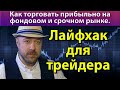 Лайфхак для трейдера. Как торговать прибыльно. Как заработать на бирже акции фьючерсы фондовый рынок