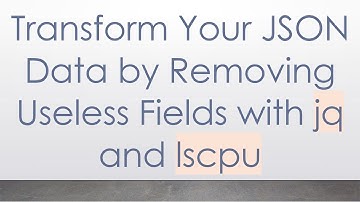 Transform Your JSON Data by Removing Useless Fields with jq and lscpu