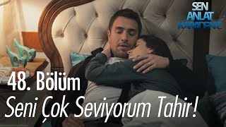 Seni Çok Seviyorum Tahir - Sen Anlat Karadeniz 48 Bölüm