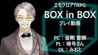 エモクロアTRPG『BOX in BOX』プレイ動画　PC：金剛 雷瞑 、PL：暗号さん、DL：みおと