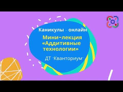 Мини-лекция «Аддитивные технологии»