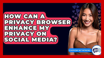 How Can A Privacy Browser Enhance My Privacy On Social Media? - Everyday-Networking