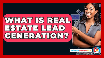 What Is Real Estate Lead Generation? - SearchEnginesHub.com