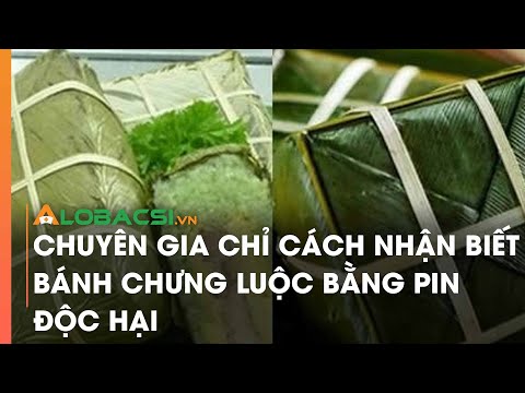 Chuyên gia chỉ cách nhận biết bánh chưng luộc bằng pin độc hại 2023 mới nhất