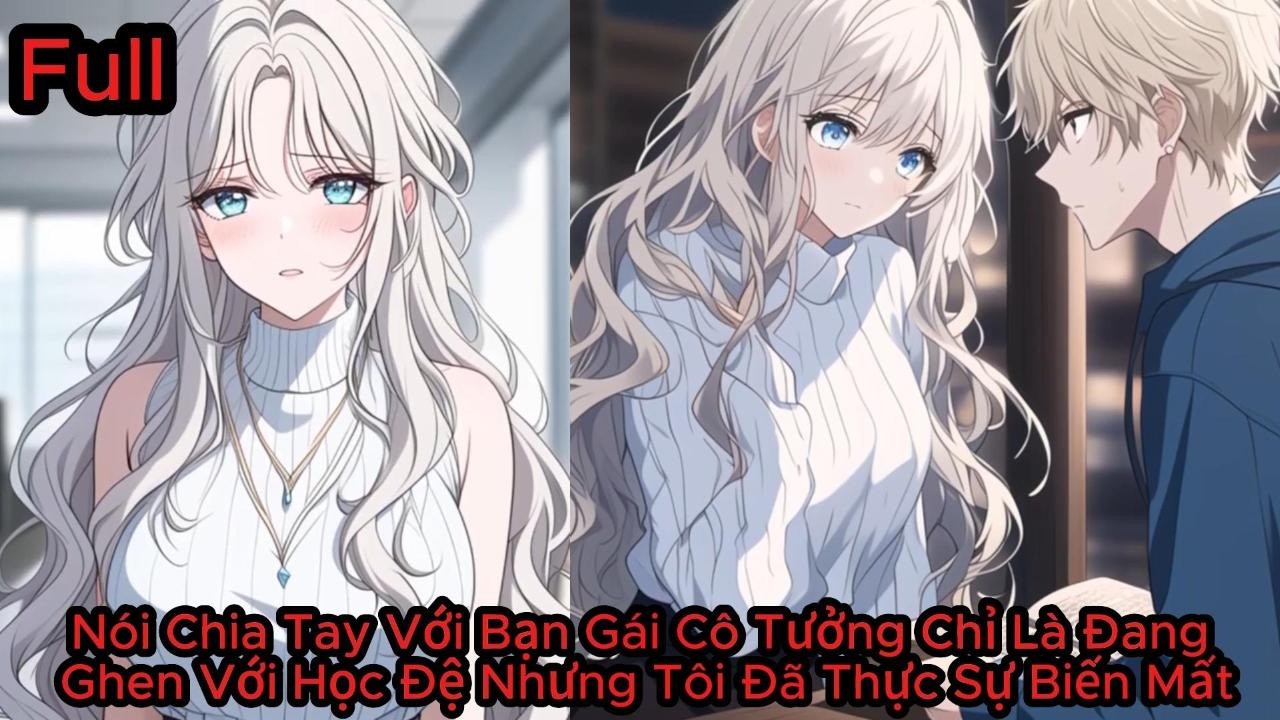 Full Nói Chia Tay Với Bạn Gái Cô Tưởng Chỉ Là Đang Ghen Với Học Đệ Nhưng Tôi Đã Thực Sự Biến Mất