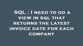 SQL : I need to do a view in sql that returns the latest invoice date for each company