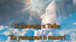 🙏🙏🙏Я возвала к Тебе- Ты услышал 🙏🙏🙏