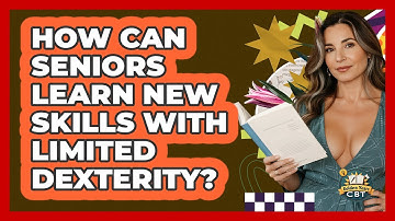 How Can Seniors Learn New Skills With Limited Dexterity? - Golden Years CBT