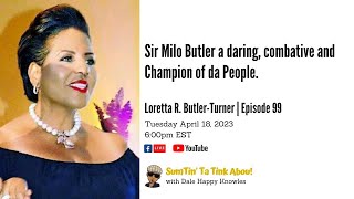 Sir Milo Butler a daring, combative and Champion of da People | Ep. 99 - Loretta R. Butler-Turner