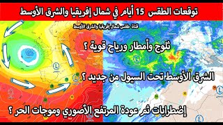 توقعات الطقس 15 أيام القادمة :  أمطار وبرودة  في شمال إفريقيا عواصف وسيول في الشرق الأوسط