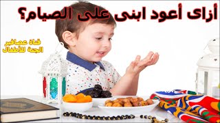 أزاي اعود ابنى على الصيام  How do I get my son back to fasting?