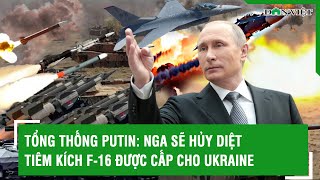 Tổng thống Putin: Nga sẽ hủy diệt tiêm kích F-16 được cấp cho Ukraine | Báo Dân Việt