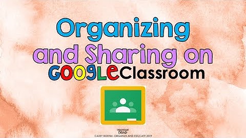 Organizing and Sharing on Your Google Classroom (teachers)