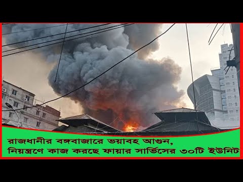 রাজধানীর বঙ্গবাজারে ভয়াবহ আগুন, নিয়ন্ত্রণে কাজ করছে ফায়ার সার্ভিসের ৩০ টি ইউনিট