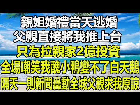 親姐婚禮當天逃婚，父親直接將我推上台，只為拉親家2億投資，全場嘲笑我醜小鴨變不了白天鵝，隔天一則新聞轟動全城父親求我原諒#圍爐夜話 #情感故事 #花開富貴 #深夜淺讀 #家庭矛盾 #養兒防老 #爽文