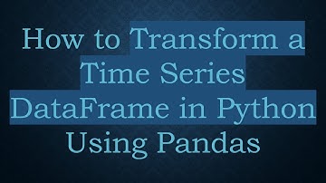 How to Transform a Time Series DataFrame in Python Using Pandas