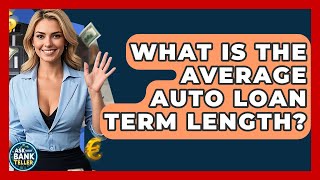 What Is The Average Auto Loan Term Length? - Ask Your Bank Teller