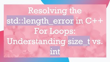 Resolving the std::length_error in C+ +  For Loops: Understanding size_t vs. int