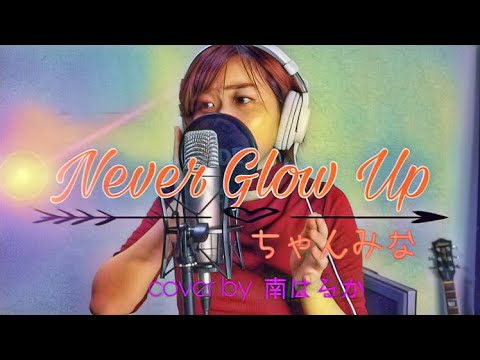 Never Glow Up ‐ ちゃんみな (cover by 南はるか)