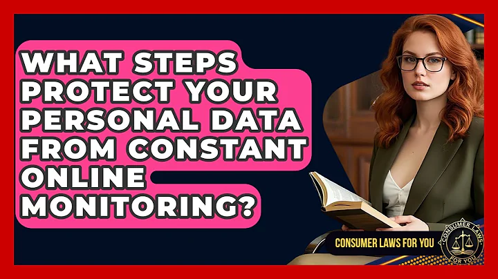 What Steps Protect Your Personal Data From Constant Online Monitoring? - Consumer Laws For You