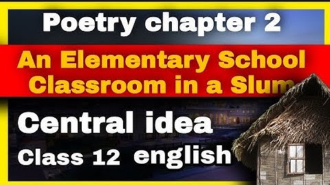 An Elementary School Classroom in a Slum Central idea. Class 12 English Ncert.