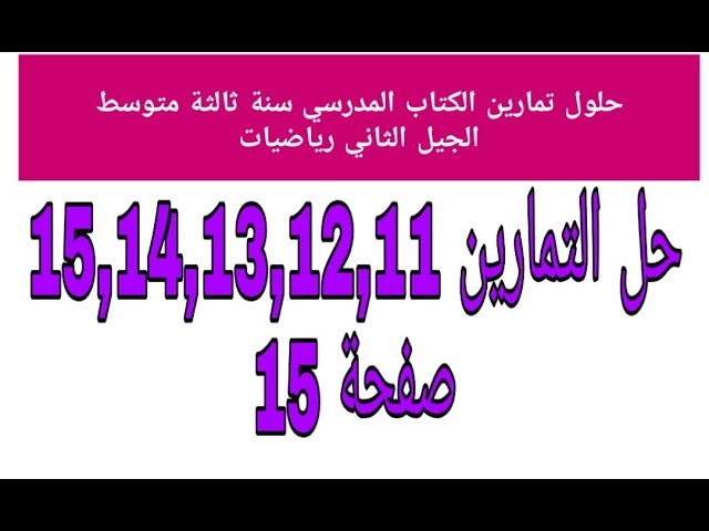 حل مفصل للتمارين 15,14,13,12,11 صفحة 15 من الكتاب المدرسي ثالثة متوسط رياضيات الجيل الثاني