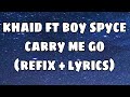 khaid ft boy spyce - carry me go (refix   lyrics)