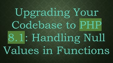Upgrading Your Codebase to PHP 8.1: Handling Null Values in Functions