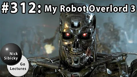 Nick Sibicky Go Lecture #312 - My Robot Overlord 3
