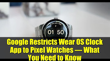 Google Restricts Wear OS Clock App to Pixel Watches – What You Need to Know